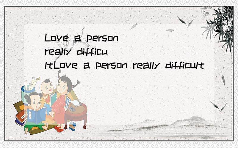 Love a person really difficultLove a person really difficult