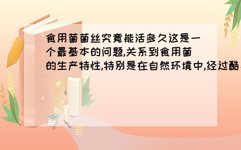 食用菌菌丝究竟能活多久这是一个最基本的问题,关系到食用菌的生产特性,特别是在自然环境中,经过酷暑高温,再经极端低温冷冻,风吹日晒雨淋的洗礼,食用菌菌丝究竟能存活多久?还能恢复其