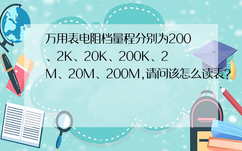 万用表电阻档量程分别为200、2K、20K、200K、2M、20M、200M,请问该怎么读表?