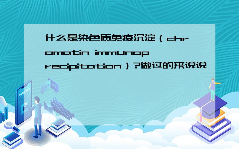 什么是染色质免疫沉淀（chromatin immunoprecipitation）?做过的来说说,