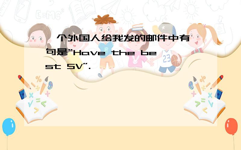 一个外国人给我发的邮件中有一句是“Have the best SV”.