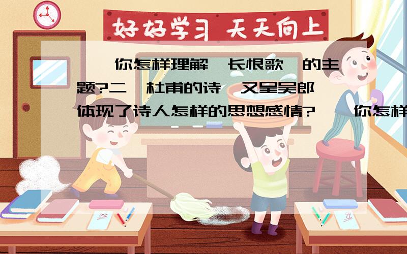 一、你怎样理解《长恨歌》的主题?二、杜甫的诗《又呈吴郎》体现了诗人怎样的思想感情?一、你怎样理解《长恨歌》的主题?二、杜甫的诗《又呈吴郎》体现了诗人怎样的思想感情?三、在苏