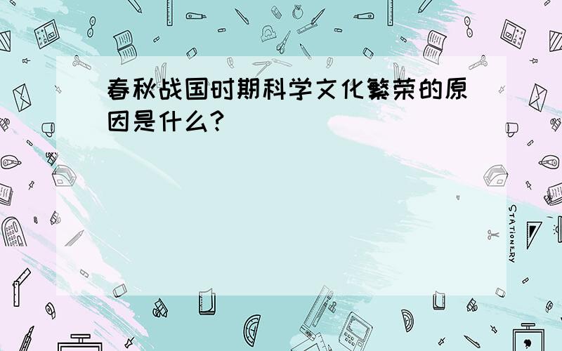 春秋战国时期科学文化繁荣的原因是什么?