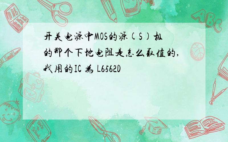 开关电源中MOS的源(S)极的那个下地电阻是怎么取值的,我用的IC 为 L6562D