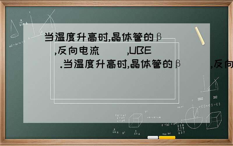 当温度升高时,晶体管的β（ ）,反向电流（ ）,UBE（ ）.当温度升高时,晶体管的β（ ）,反向电流（ ）,UBE（ ）.