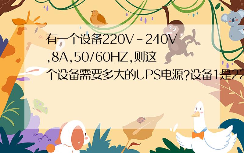 有一个设备220V-240V,8A,50/60HZ,则这个设备需要多大的UPS电源?设备1是220V-240V,8A,50/60HZ,设备2是220V-240V,12A,50/60HZ,这两个设备用一个UPS不间断电源,需要多少瓦的,山特6KS的够用吗?需要待机5分钟以上