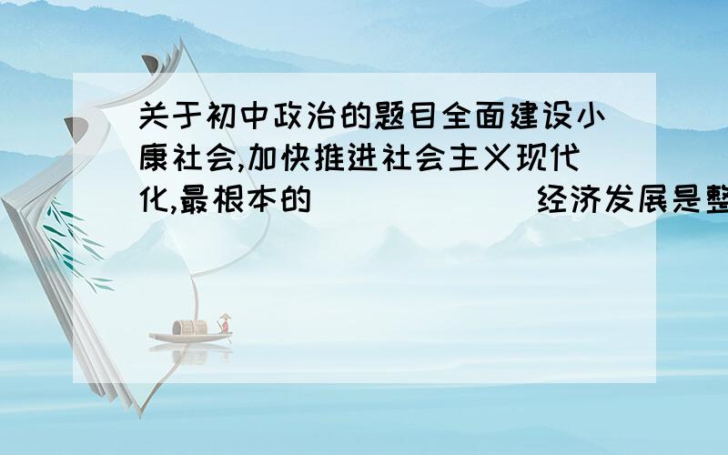 关于初中政治的题目全面建设小康社会,加快推进社会主义现代化,最根本的（         ）经济发展是整个社会发展的（             ）发展先进文化能为经济和社会的发展提供强大的（           ）21