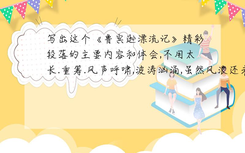 写出这个《鲁宾逊漂流记》精彩段落的主要内容和体会,不用太长.重筹.风声呼啸,波涛汹涌,虽然风浪还未大到后来让我司空见惯的那种,但也比我几天后看到的要小得多.不过,这已足以叫我这