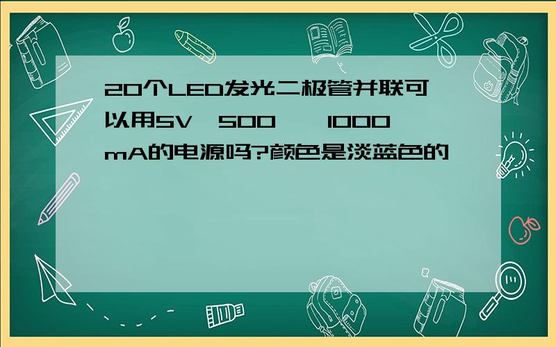 20个LED发光二极管并联可以用5V、500——1000mA的电源吗?颜色是淡蓝色的