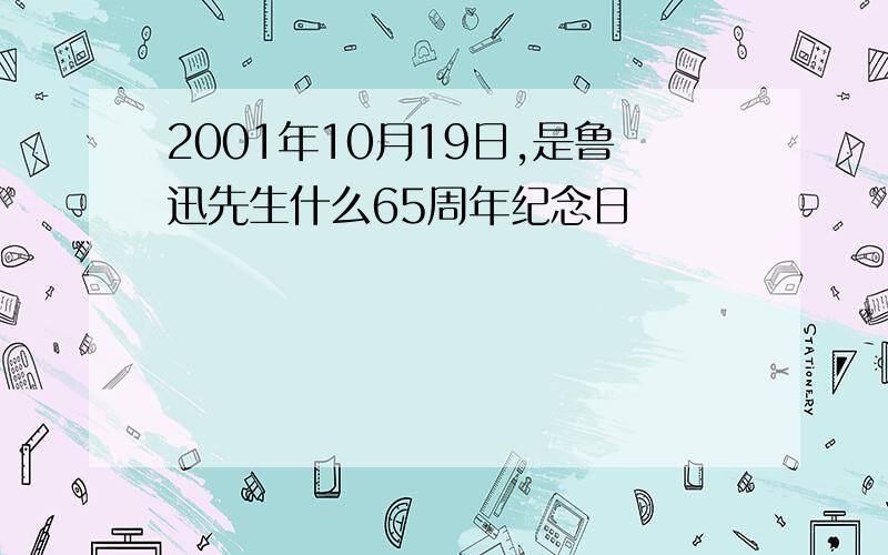 2001年10月19日,是鲁迅先生什么65周年纪念日