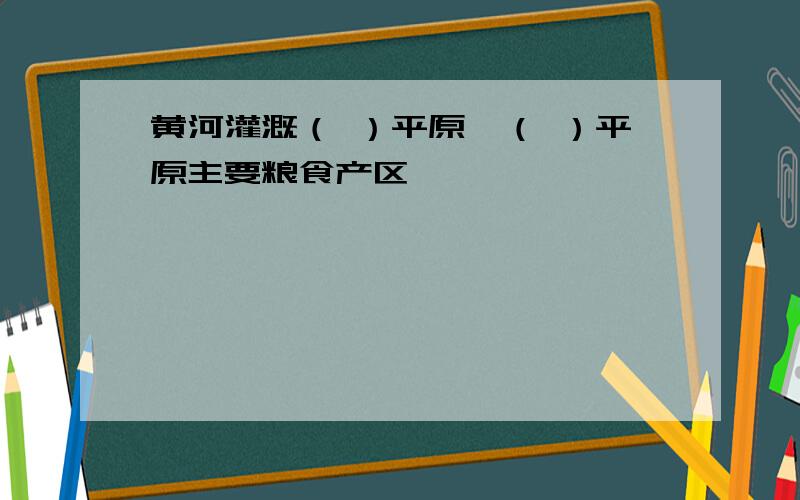 黄河灌溉（ ）平原,（ ）平原主要粮食产区