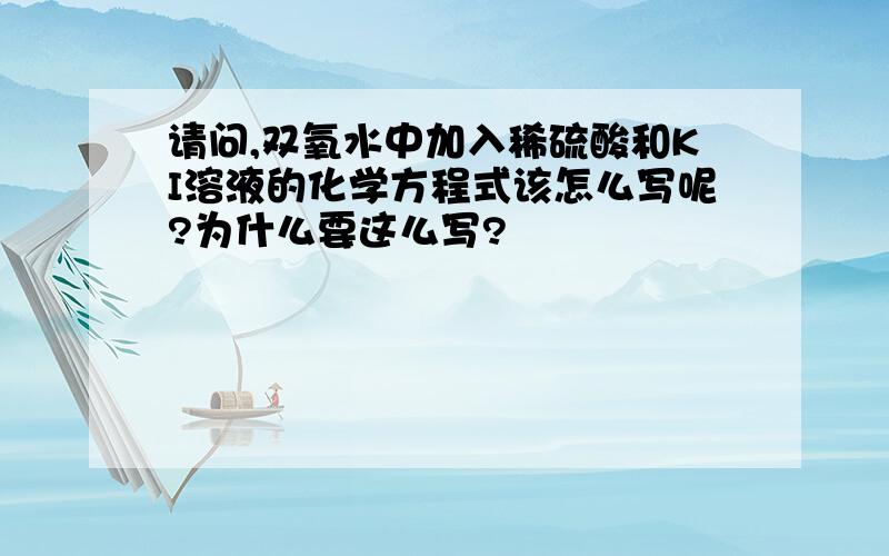 请问,双氧水中加入稀硫酸和KI溶液的化学方程式该怎么写呢?为什么要这么写?