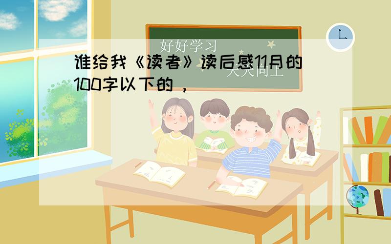 谁给我《读者》读后感11月的100字以下的 ,