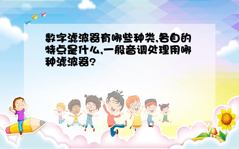 数字滤波器有哪些种类,各自的特点是什么,一般音调处理用哪种滤波器?