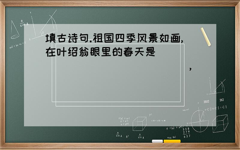 填古诗句.祖国四季风景如画,在叶绍翁眼里的春天是_________________,_______________；夏日的西湖在杨万里笔下是_________________,_______________；秋天的枫叶最美不过杜牧欣赏到的_________________.诗赞雪