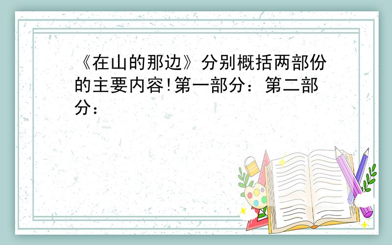 《在山的那边》分别概括两部份的主要内容!第一部分：第二部分：