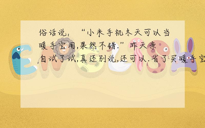 俗话说：“小米手机冬天可以当暖手宝用,果然不错.”昨天亲自试了试,真还别说,还可以.省了买暖手宝的钱.