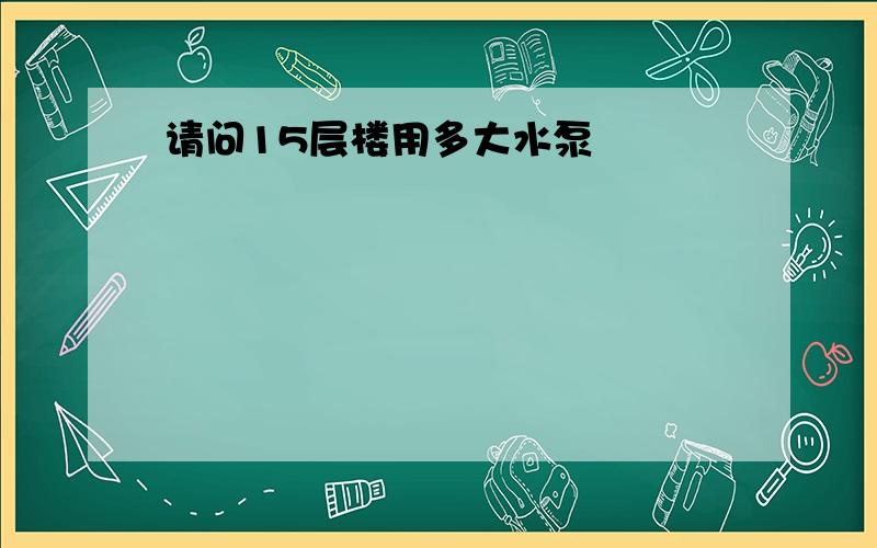 请问15层楼用多大水泵