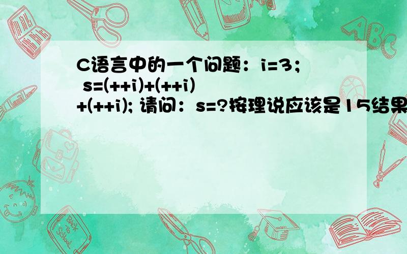 C语言中的一个问题：i=3； s=(++i)+(++i)+(++i); 请问：s=?按理说应该是15结果为什么会是s=16呢?