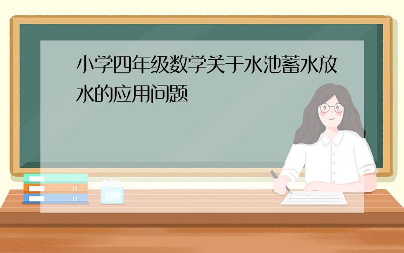 小学四年级数学关于水池蓄水放水的应用问题