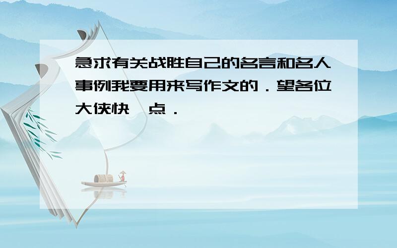 急求有关战胜自己的名言和名人事例我要用来写作文的．望各位大侠快一点．