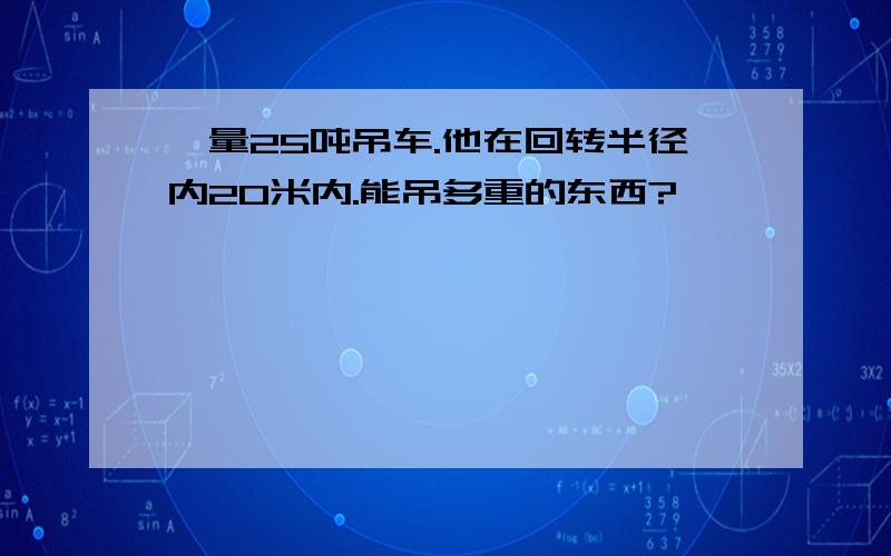 一量25吨吊车.他在回转半径内20米内.能吊多重的东西?