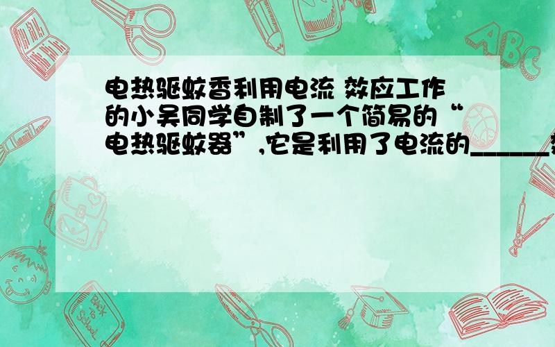 电热驱蚊香利用电流 效应工作的小吴同学自制了一个简易的“电热驱蚊器”,它是利用了电流的______效应工作