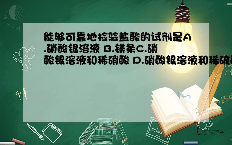 能够可靠地检验盐酸的试剂是A.硝酸银溶液 B.镁条C.硝酸银溶液和稀硝酸 D.硝酸银溶液和稀硫酸Which and why?