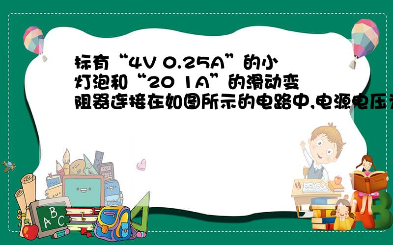 标有“4V 0.25A”的小灯泡和“20 1A”的滑动变阻器连接在如图所示的电路中,电源电压为6V,电流表量程为要用不等式计算