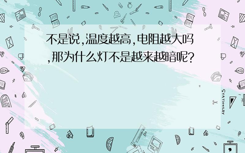 不是说,温度越高,电阻越大吗,那为什么灯不是越来越暗呢?