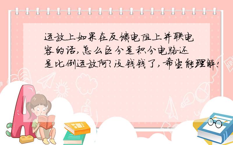 运放上如果在反馈电阻上并联电容的话,怎么区分是积分电路还是比例运放阿?没钱钱了,希望能理解!