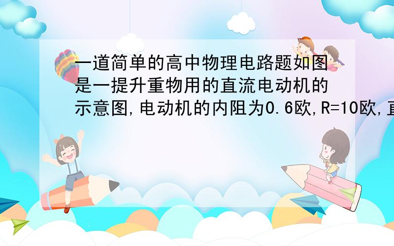 一道简单的高中物理电路题如图是一提升重物用的直流电动机的示意图,电动机的内阻为0.6欧,R=10欧,直流电压U=160V,电压表示数为110V,则通过电动机的电流强度为多少?输入电动机电功率为多少?