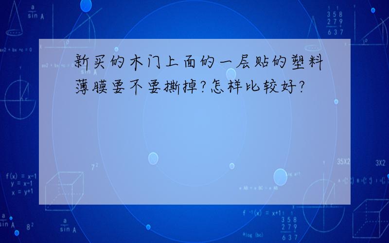 新买的木门上面的一层贴的塑料薄膜要不要撕掉?怎样比较好?