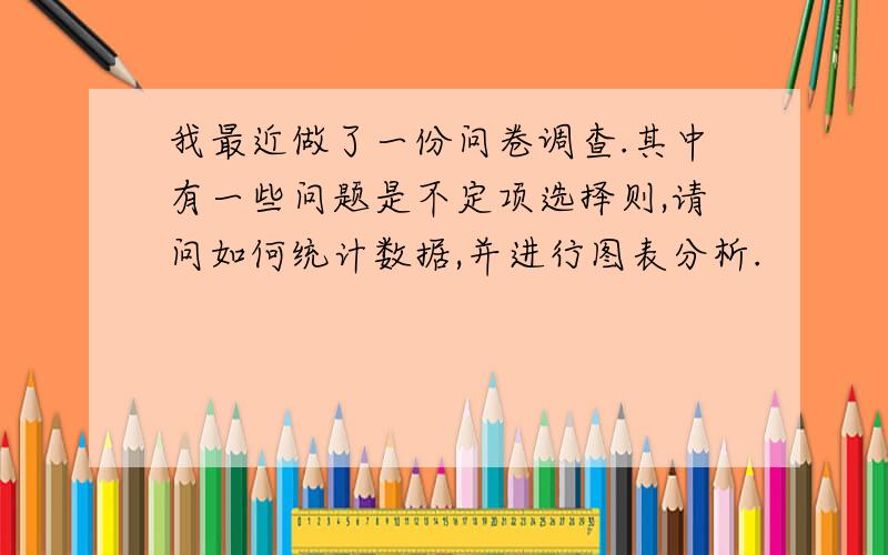 我最近做了一份问卷调查.其中有一些问题是不定项选择则,请问如何统计数据,并进行图表分析.