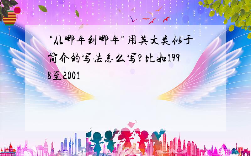 “从哪年到哪年”用英文类似于简介的写法怎么写?比如1998至2001