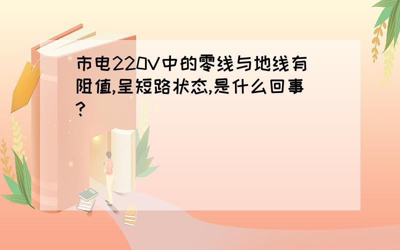 市电220V中的零线与地线有阻值,呈短路状态,是什么回事?