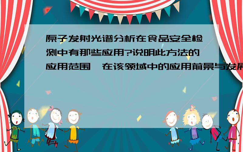 原子发射光谱分析在食品安全检测中有那些应用?说明此方法的应用范围,在该领域中的应用前景与发展趋势