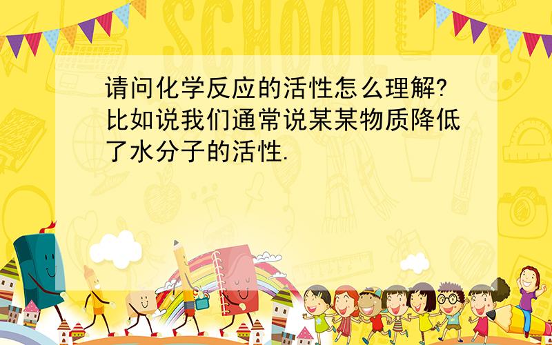 请问化学反应的活性怎么理解?比如说我们通常说某某物质降低了水分子的活性.