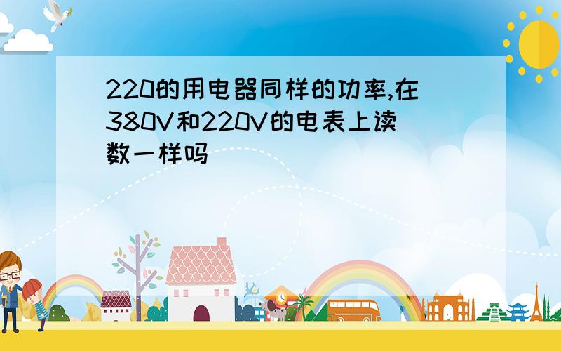 220的用电器同样的功率,在380V和220V的电表上读数一样吗