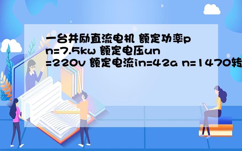 一台并励直流电机 额定功率pn=7.5kw 额定电压un=220v 额定电流in=42a n=1470转 电枢回路总电阻ra=0.2欧一台并励直流电机 额定功率pn=7.5kw 额定电压un=220v 额定电流in=42a n=1470转电枢回路总电阻ra=0.2欧