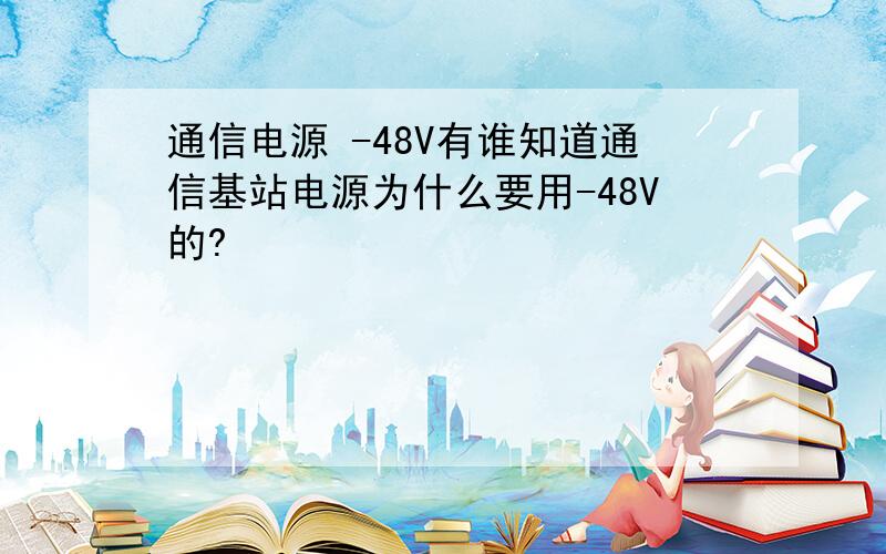 通信电源 -48V有谁知道通信基站电源为什么要用-48V的?