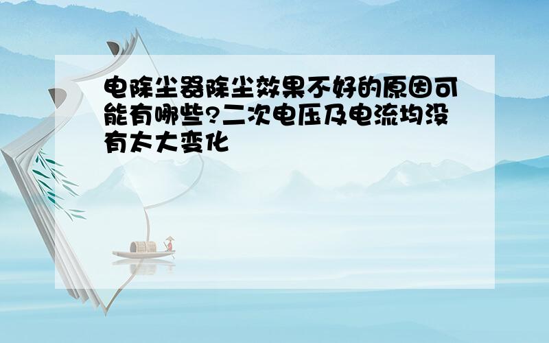 电除尘器除尘效果不好的原因可能有哪些?二次电压及电流均没有太大变化