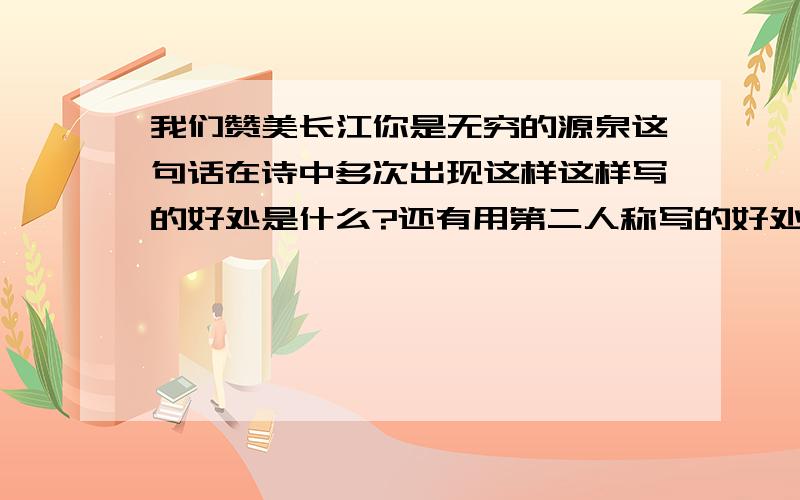 我们赞美长江你是无穷的源泉这句话在诗中多次出现这样这样写的好处是什么?还有用第二人称写的好处是什么？
