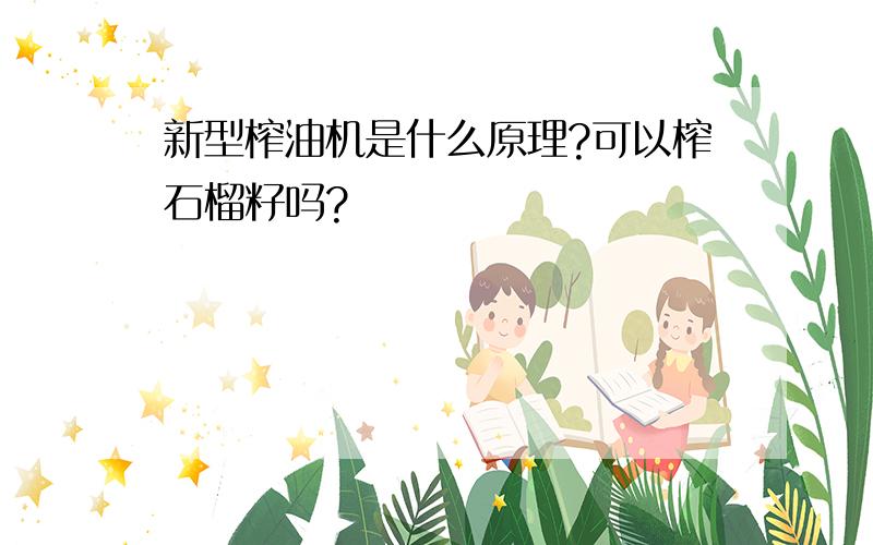 新型榨油机是什么原理?可以榨石榴籽吗?