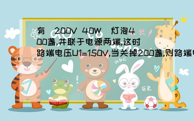 有（200V 40W)灯泡400盏,并联于电源两端,这时路端电压U1=150V,当关掉200盏,则路端电压升为U2=175V试求：电源电动势,内阻多大?