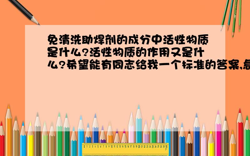 免清洗助焊剂的成分中活性物质是什么?活性物质的作用又是什么?希望能有同志给我一个标准的答案,急用,