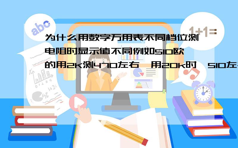 为什么用数字万用表不同档位测电阻时显示值不同例如510欧的用2K测470左右,用20k时,510左右.快