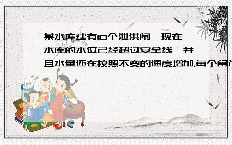 某水库建有10个泄洪闸,现在水库的水位已经超过安全线,并且水量还在按照不变的速度增加.每个闸门泄洪洞速度相同,打开一个泄洪闸,30小时水位降至安全线；同时打开2个,10小时水位降至安全