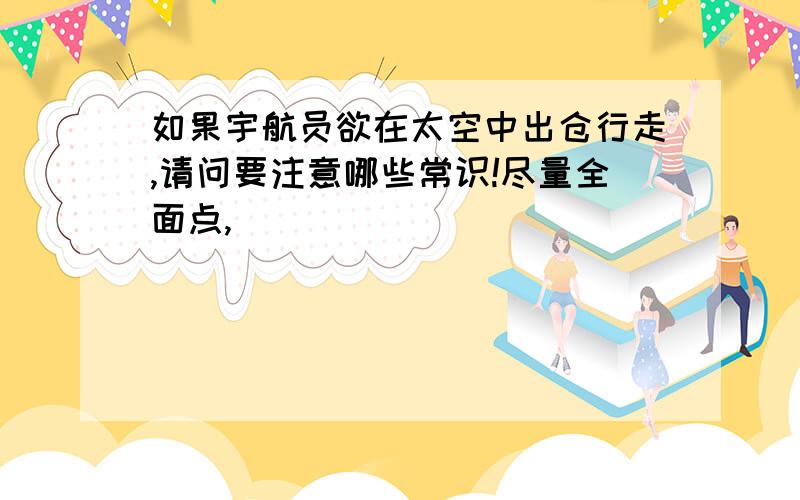 如果宇航员欲在太空中出仓行走,请问要注意哪些常识!尽量全面点,