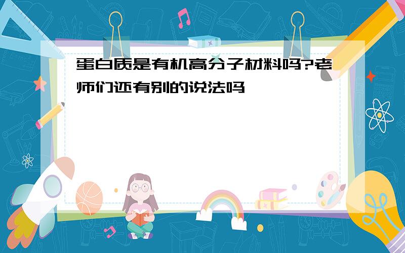 蛋白质是有机高分子材料吗?老师们还有别的说法吗